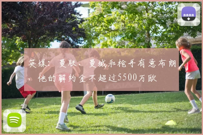 英媒：曼联、曼城和枪手有意布朗，他的解约金不超过5500万欧