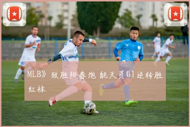 MLB》致胜阳春炮 航天员G1逆转胜红袜