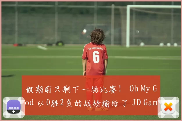 假期前只剩下一场比赛！ Oh My God 以0胜2负的战绩输给了 JD Gaming ，错过了淘汰赛阶段