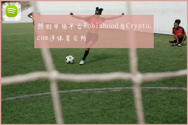 预测市场平台Robinhood与Crypto.com涉体育合约