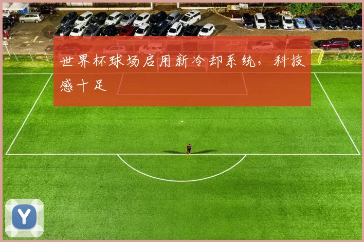 世界杯球场启用新冷却系统，科技感十足