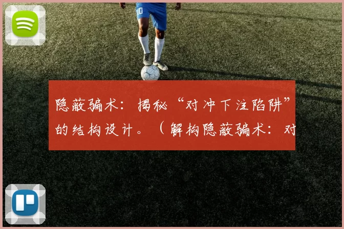 隐蔽骗术：揭秘“对冲下注陷阱”的结构设计。（解构隐蔽骗术：对冲下注陷阱的设计内幕）