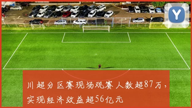 川超分区赛现场观赛人数超87万，实现经济效益超56亿元