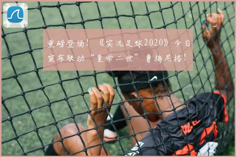 重磅登场！《实况足球2020》今日宣布联动“皇帝二世”鲁梅尼格！