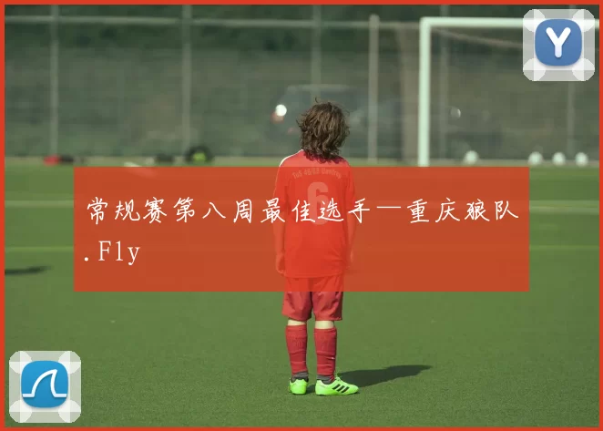 常规赛第八周最佳选手—重庆狼队.Fly