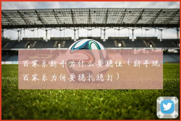 百家乐新手为什么要稳住（新手玩百家乐为何要稳扎稳打）