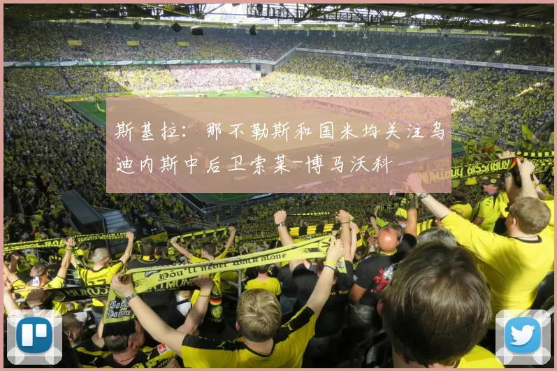 斯基拉：那不勒斯和国米均关注乌迪内斯中后卫索莱-博马沃科