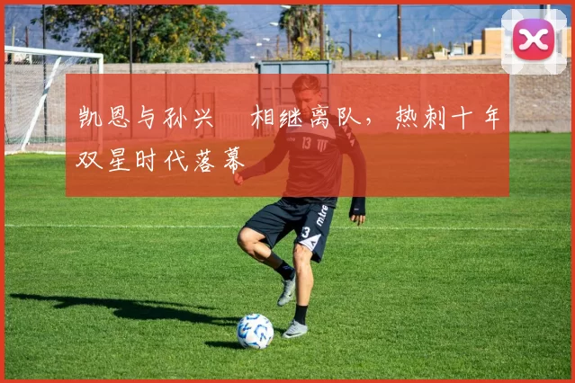 凯恩与孙兴慜相继离队，热刺十年双星时代落幕