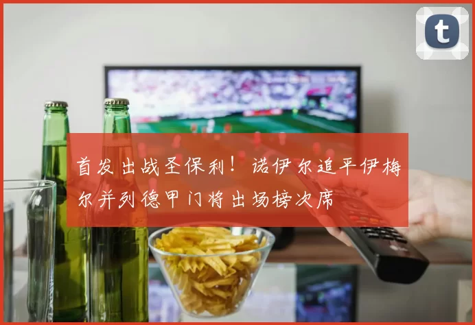 首发出战圣保利！诺伊尔追平伊梅尔并列德甲门将出场榜次席