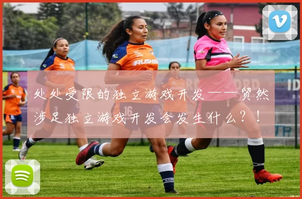 处处受限的独立游戏开发——贸然涉足独立游戏开发会发生什么？！