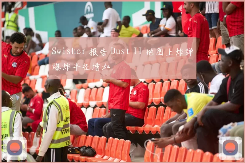 Swisher 报告 Dust II 地图上炸弹爆炸半径增加