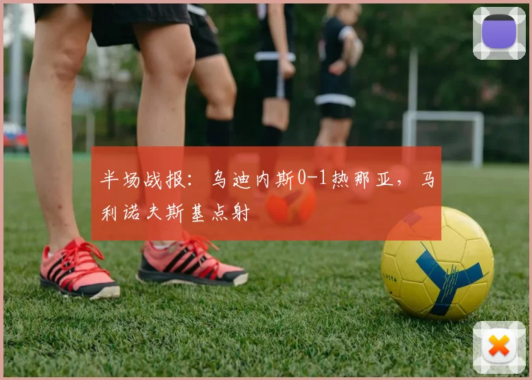 半场战报：乌迪内斯0-1热那亚，马利诺夫斯基点射