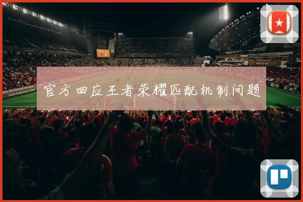 官方回应王者荣耀匹配机制问题