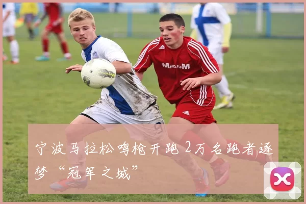 宁波马拉松鸣枪开跑 2万名跑者逐梦“冠军之城”