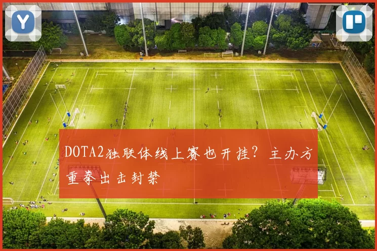 DOTA2独联体线上赛也开挂？主办方重拳出击封禁