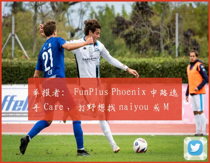 举报者： FunPlus Phoenix 中路选手 Care ，打野想找 naiyou 或 Monki ，上路选手想要 sheer
