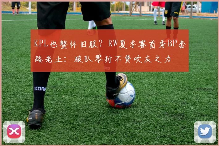 KPL也整怀旧服？RW夏季赛首秀BP套路老土：狼队零封不费吹灰之力