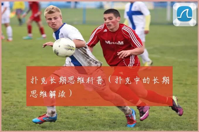 扑克长期思维科普（扑克中的长期思维解读）