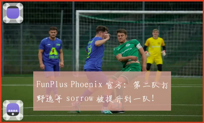 FunPlus Phoenix 官方：第二队打野选手 sorrow 被提升到一队！
