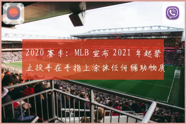 2020 赛季：MLB 宣布 2021 年起禁止投手在手指上涂抹任何辅助物质