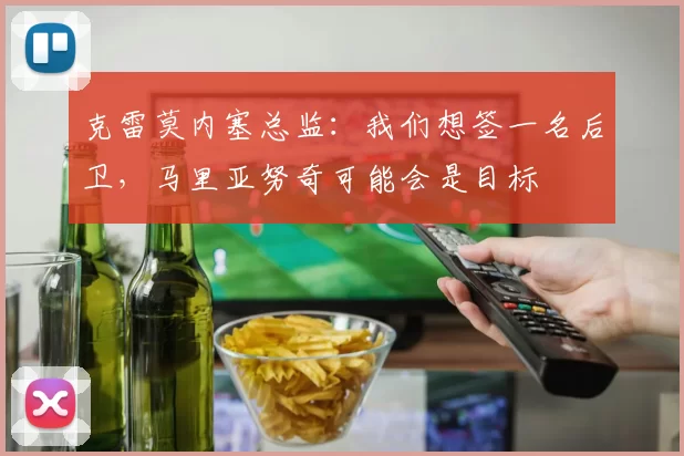 克雷莫内塞总监：我们想签一名后卫，马里亚努奇可能会是目标