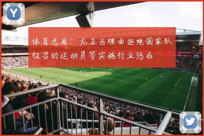 体育总局：无正当理由拒绝国家队征召的运动员等实施行业惩戒