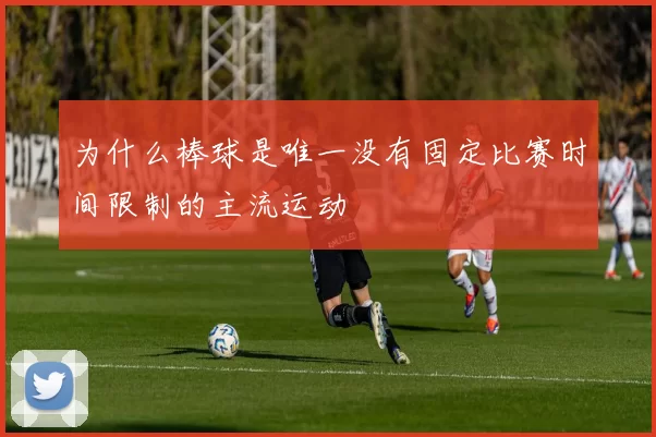 为什么棒球是唯一没有固定比赛时间限制的主流运动