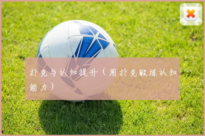 扑克与认知提升（用扑克锻炼认知能力）