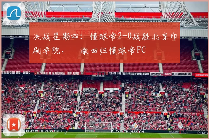 决战星期四：懂球帝2-0战胜北京印刷学院，芃澈回归懂球帝FC