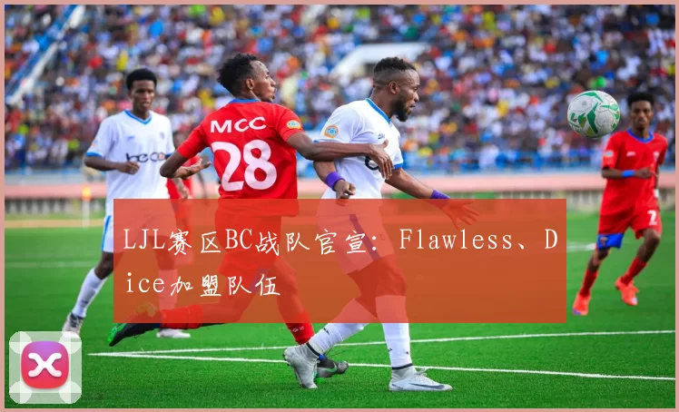 LJL赛区BC战队官宣：Flawless、Dice加盟队伍