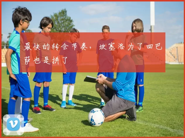 最快的转会节奏，坎塞洛为了回巴萨也是拼了