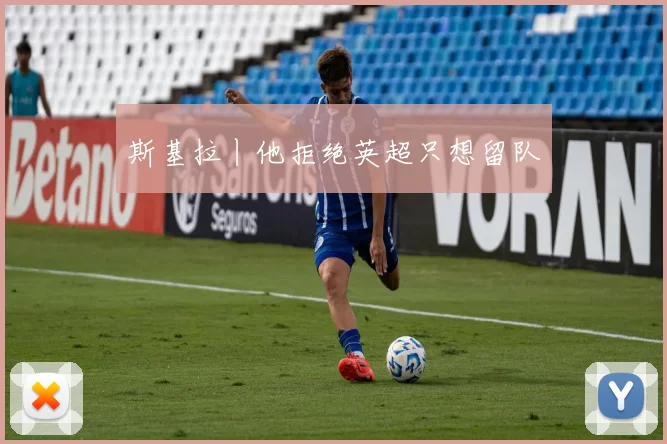 斯基拉丨他拒绝英超只想留队