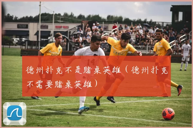 德州扑克不是赌桌英雄（德州扑克不需要赌桌英雄）