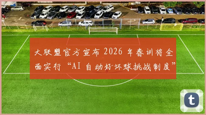 大联盟官方宣布 2026 年春训将全面实行“AI 自动好坏球挑战制度”