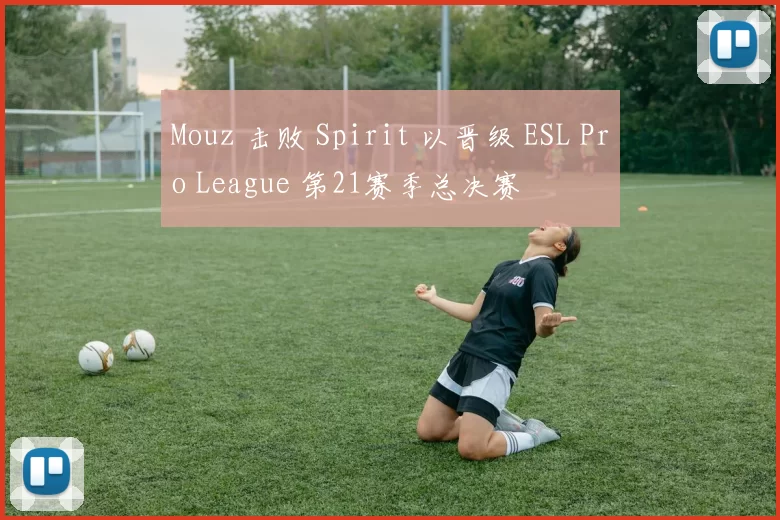 Mouz 击败 Spirit 以晋级 ESL Pro League 第21赛季总决赛