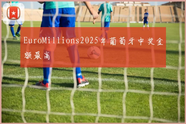 EuroMillions2025年葡萄牙中奖金额最高