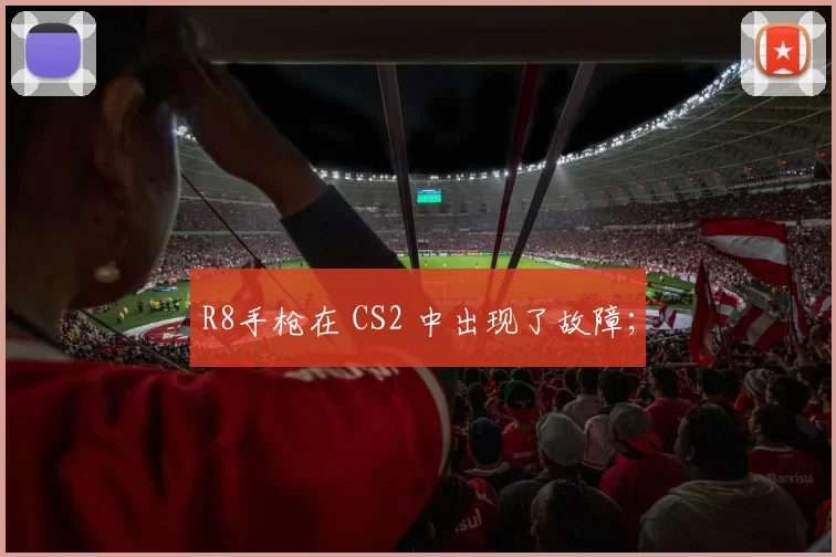 R8手枪在 CS2 中出现了故障；