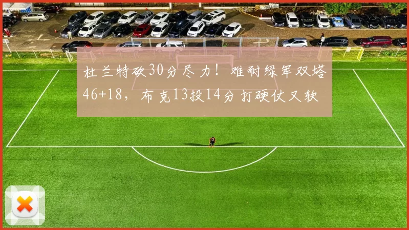 杜兰特砍30分尽力！难耐绿军双塔46+18，布克13投14分打硬仗又软