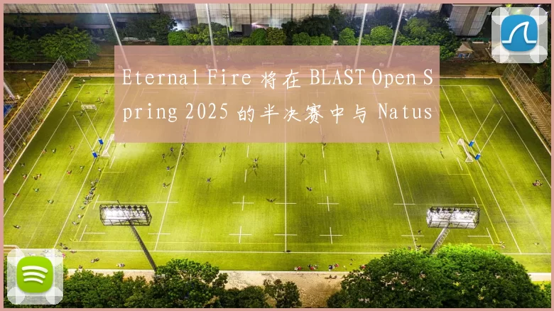 Eternal Fire 将在 BLAST Open Spring 2025 的半决赛中与 Natus Vincere 对战，经过一场激烈的比赛后取得胜利；