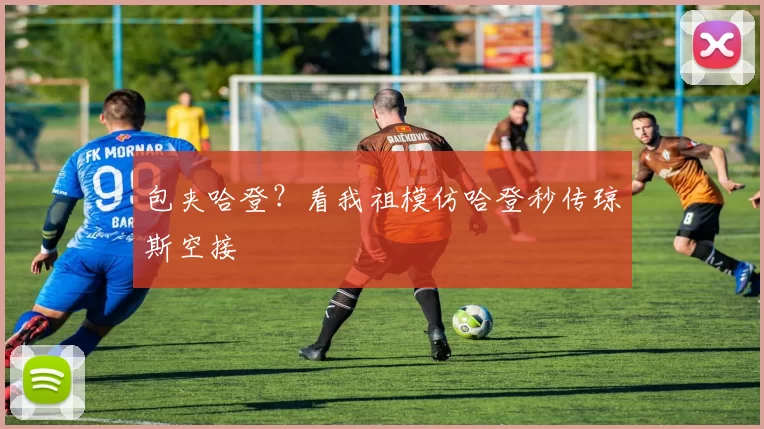 包夹哈登？看我祖模仿哈登秒传琼斯空接