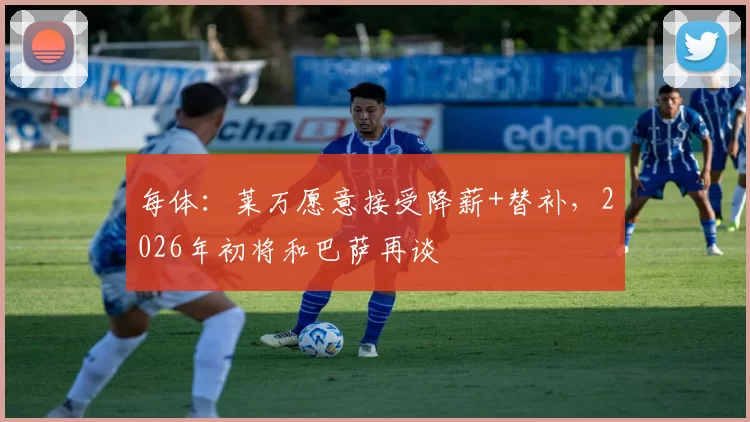 每体：莱万愿意接受降薪+替补，2026年初将和巴萨再谈