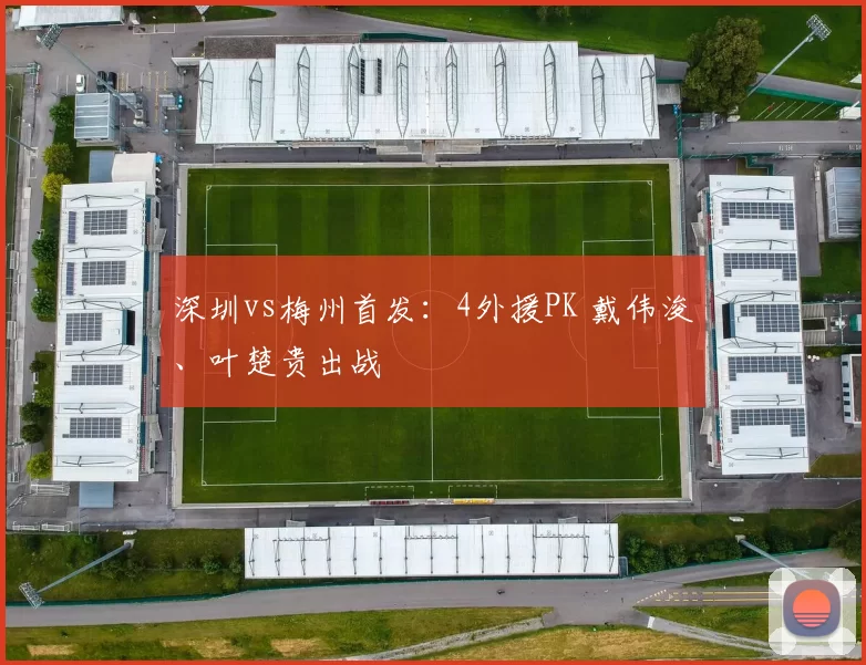 深圳vs梅州首发：4外援PK 戴伟浚、叶楚贵出战