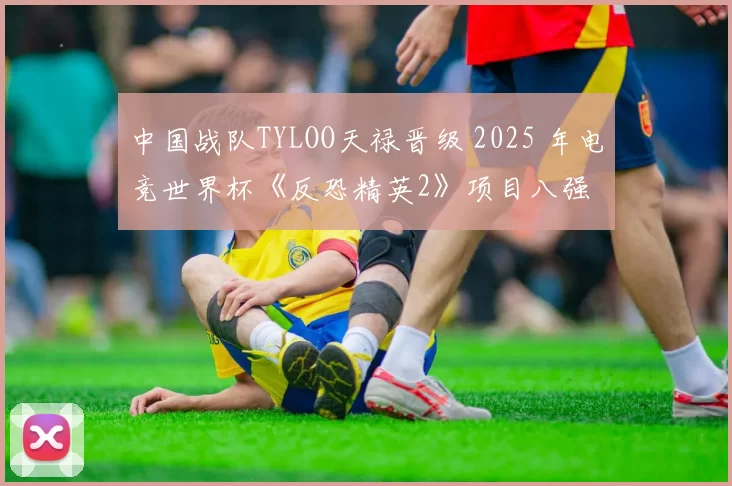 中国战队TYLOO天禄晋级 2025 年电竞世界杯《反恐精英2》项目八强