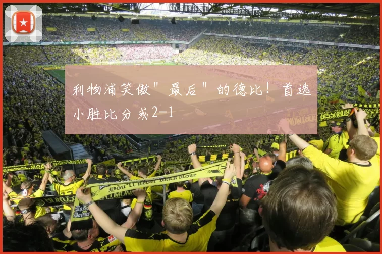 利物浦笑傲＂最后＂的德比！首选小胜比分或2-1