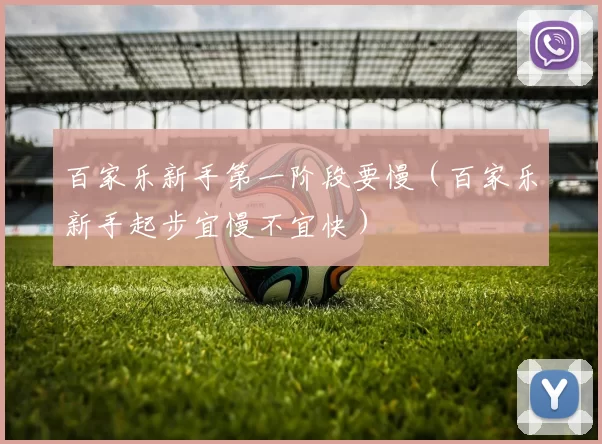 百家乐新手第一阶段要慢（百家乐新手起步宜慢不宜快）