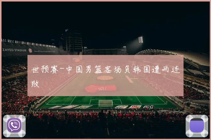 世预赛-中国男篮客场负韩国遭两连败