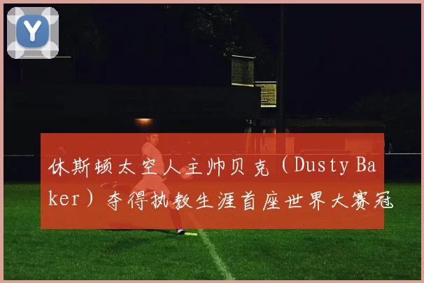 休斯顿太空人主帅贝克（Dusty Baker）夺得执教生涯首座世界大赛冠军