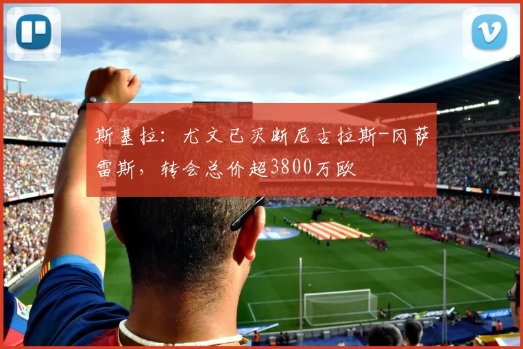 斯基拉：尤文已买断尼古拉斯-冈萨雷斯，转会总价超3800万欧